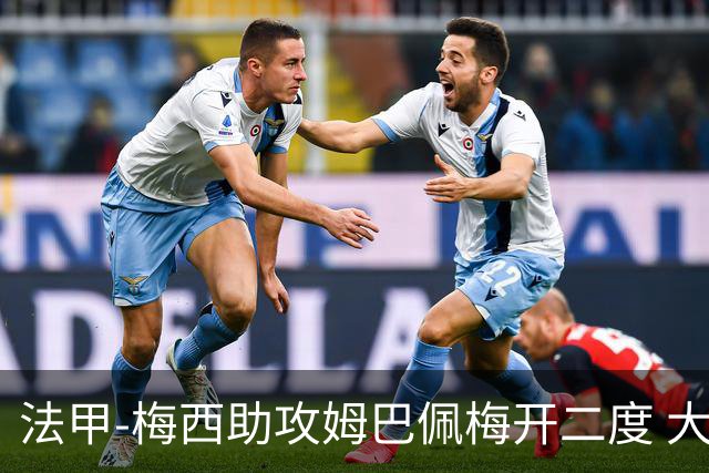 法甲-梅西助攻姆巴佩梅开二度 大巴黎2-1欧塞尔